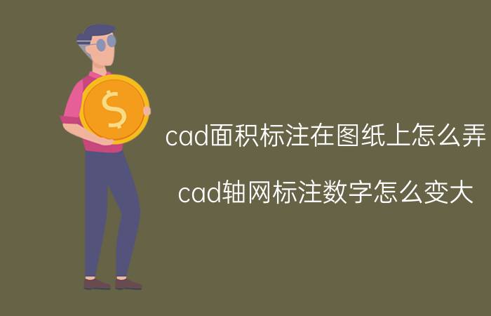 cad面积标注在图纸上怎么弄 cad轴网标注数字怎么变大？